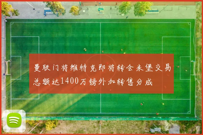曼联门将维特克即将转会米堡交易总额达1400万镑外加转售分成