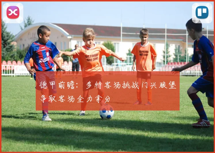 德甲前瞻：多特客场挑战门兴狼堡争取客场全力拿分