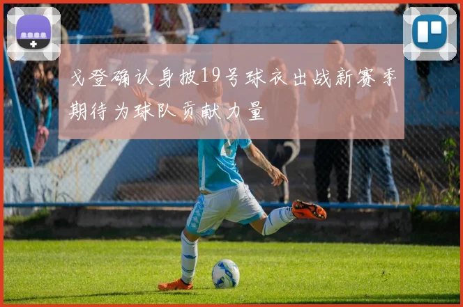 戈登确认身披19号球衣出战新赛季期待为球队贡献力量
