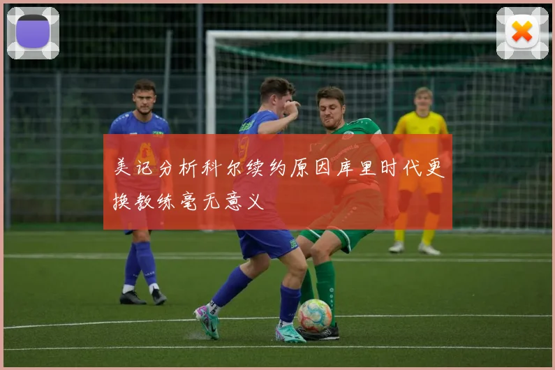 美记分析科尔续约原因库里时代更换教练毫无意义