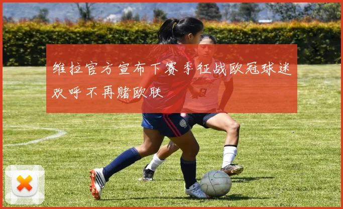 维拉官方宣布下赛季征战欧冠球迷欢呼不再赌欧联