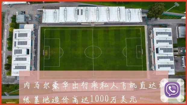 内马尔豪华出行乘私人飞机直达训练基地造价高达1000万美元