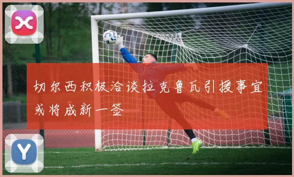 切尔西积极洽谈拉克鲁瓦引援事宜或将成新一签