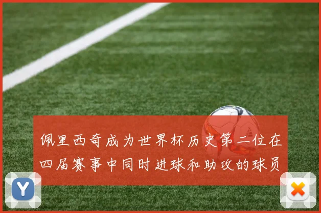 佩里西奇成为世界杯历史第二位在四届赛事中同时进球和助攻的球员仅次于梅西