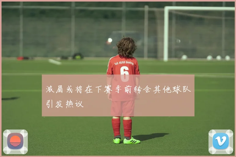 浓眉或将在下赛季前转会其他球队引发热议