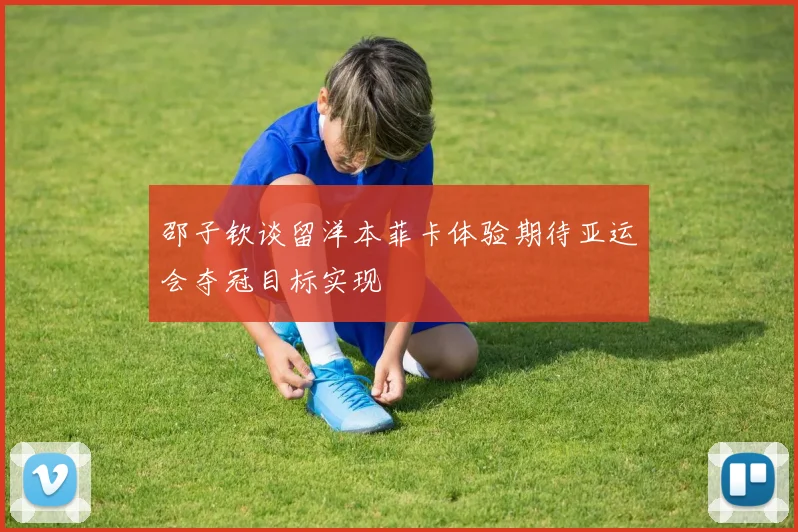 邵子钦谈留洋本菲卡体验期待亚运会夺冠目标实现