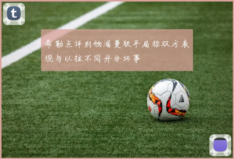 希勒点评利物浦曼联平局称双方表现与以往不同并非坏事