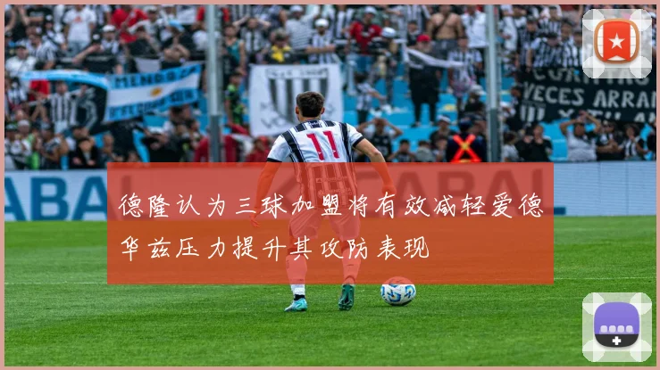 德隆认为三球加盟将有效减轻爱德华兹压力提升其攻防表现