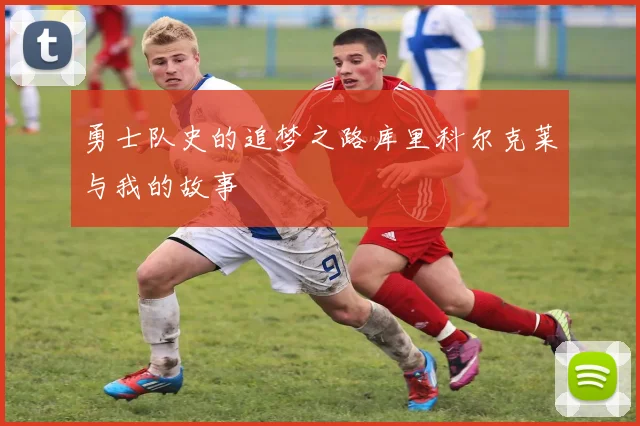 勇士队史的追梦之路库里科尔克莱与我的故事