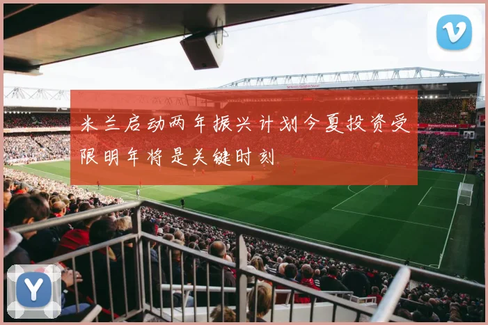 米兰启动两年振兴计划今夏投资受限明年将是关键时刻